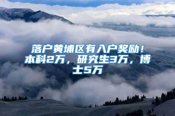 落户黄埔区有入户奖励！本科2万，研究生3万，博士5万