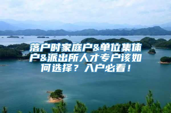 落户时家庭户&单位集体户&派出所人才专户该如何选择？入户必看！