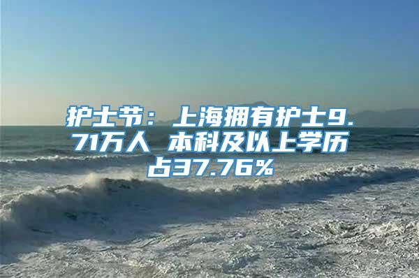 护士节：上海拥有护士9.71万人 本科及以上学历占37.76%