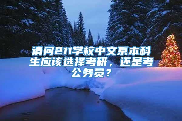 请问211学校中文系本科生应该选择考研，还是考公务员？