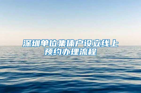 深圳单位集体户设立线上预约办理流程