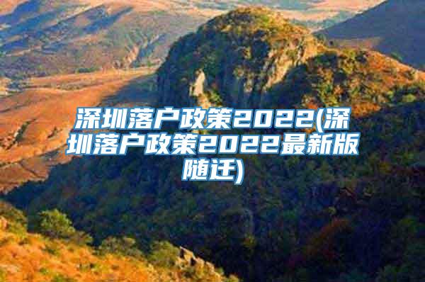 深圳落户政策2022(深圳落户政策2022最新版随迁)