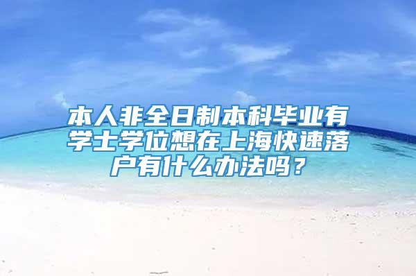 本人非全日制本科毕业有学士学位想在上海快速落户有什么办法吗？