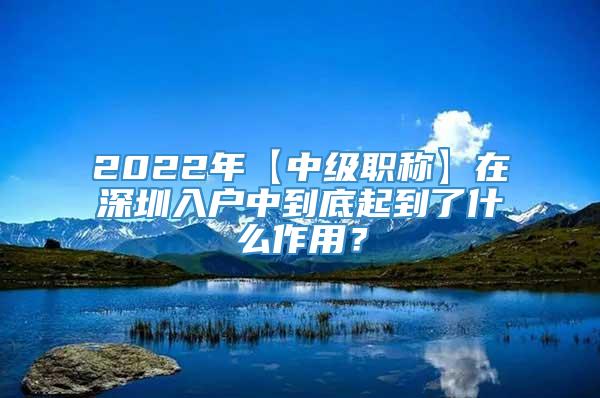 2022年【中级职称】在深圳入户中到底起到了什么作用？