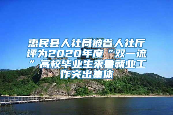 惠民县人社局被省人社厅评为2020年度“双一流”高校毕业生来鲁就业工作突出集体