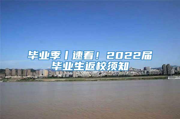 毕业季丨速看！2022届毕业生返校须知