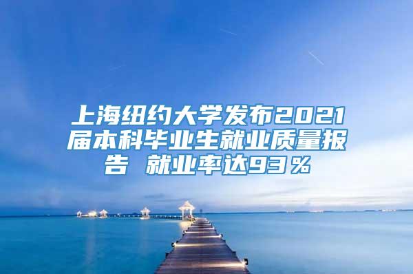 上海纽约大学发布2021届本科毕业生就业质量报告 就业率达93％