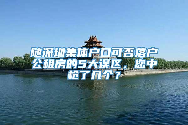 随深圳集体户口可否落户公租房的5大误区，您中枪了几个？