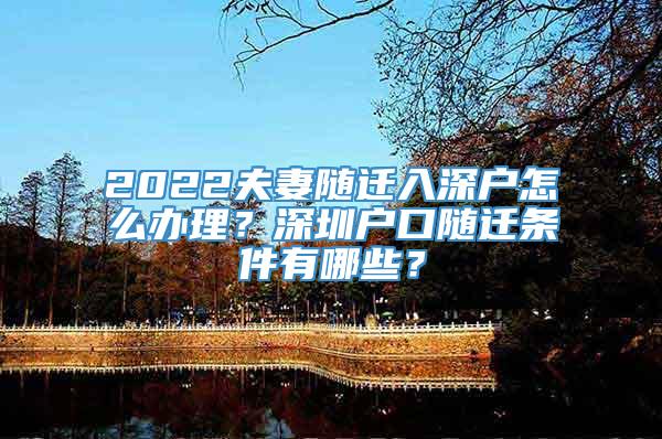 2022夫妻随迁入深户怎么办理？深圳户口随迁条件有哪些？