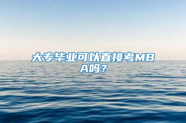 大专毕业可以直接考MBA吗？