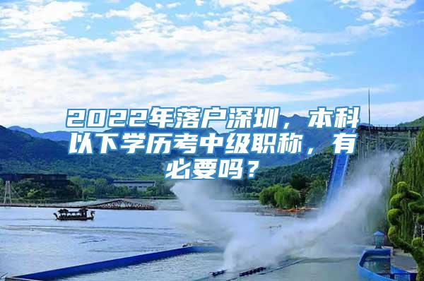 2022年落户深圳，本科以下学历考中级职称，有必要吗？