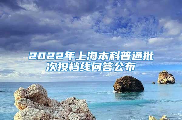 2022年上海本科普通批次投档线问答公布