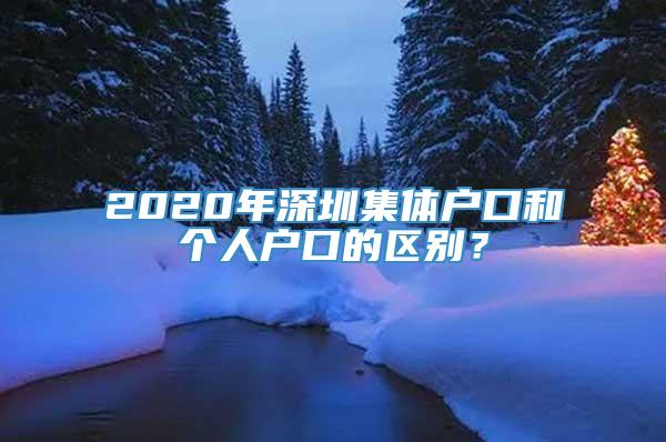 2020年深圳集体户口和个人户口的区别？