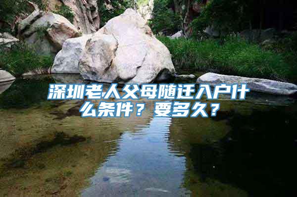 深圳老人父母随迁入户什么条件？要多久？