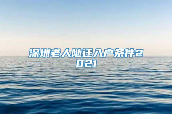 深圳老人随迁入户条件2021