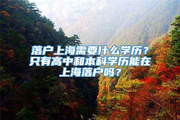 落户上海需要什么学历？只有高中和本科学历能在上海落户吗？