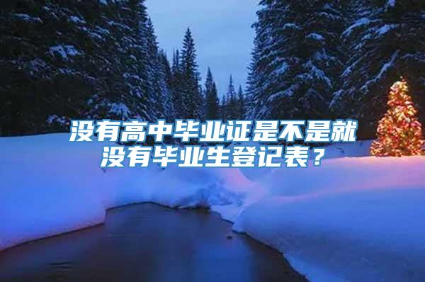 没有高中毕业证是不是就没有毕业生登记表？