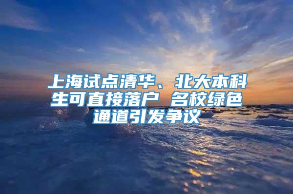 上海试点清华、北大本科生可直接落户 名校绿色通道引发争议