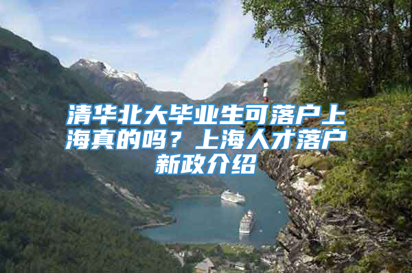 清华北大毕业生可落户上海真的吗？上海人才落户新政介绍