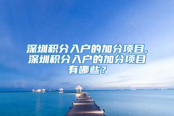 深圳积分入户的加分项目,深圳积分入户的加分项目有哪些？