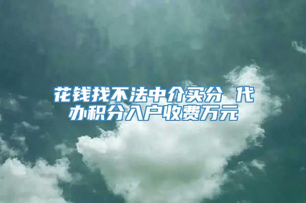 花钱找不法中介买分 代办积分入户收费万元