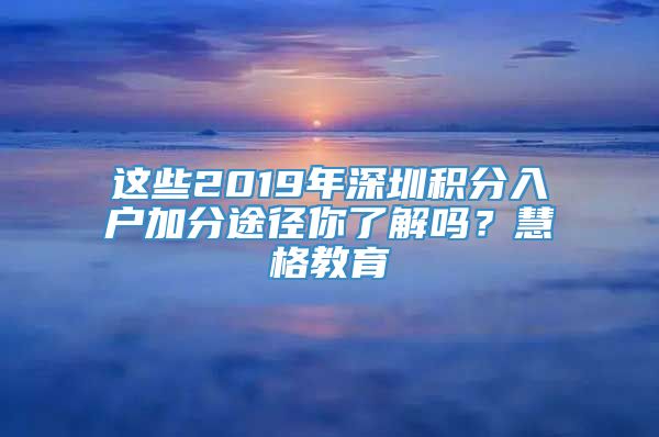 这些2019年深圳积分入户加分途径你了解吗？慧格教育