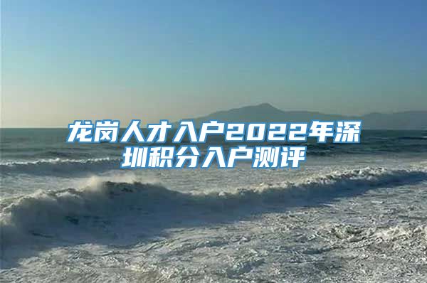 龙岗人才入户2022年深圳积分入户测评