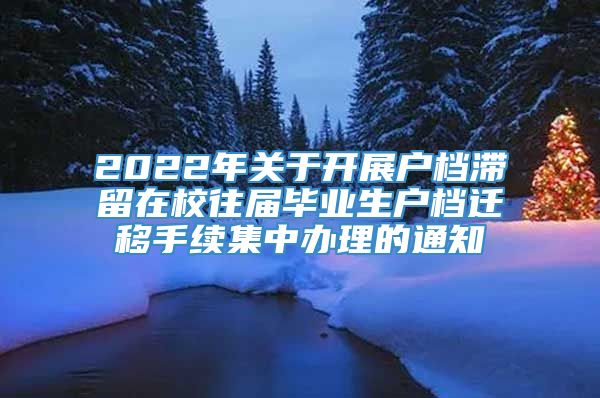 2022年关于开展户档滞留在校往届毕业生户档迁移手续集中办理的通知