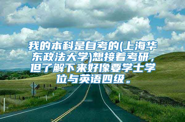 我的本科是自考的(上海华东政法大学)想接着考研，但了解下来好像要学士学位与英语四级。