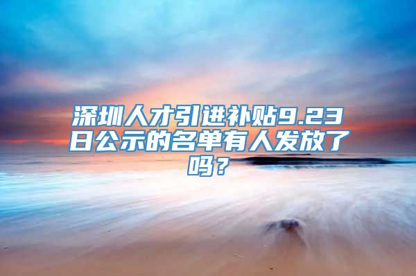 深圳人才引进补贴9.23日公示的名单有人发放了吗？