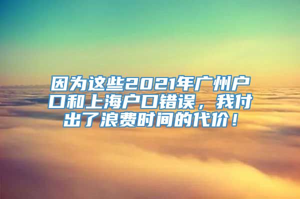 因为这些2021年广州户口和上海户口错误，我付出了浪费时间的代价！