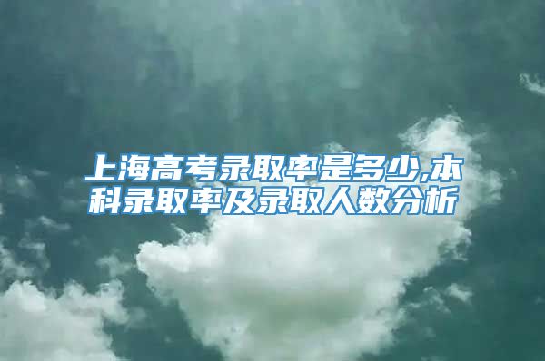 上海高考录取率是多少,本科录取率及录取人数分析