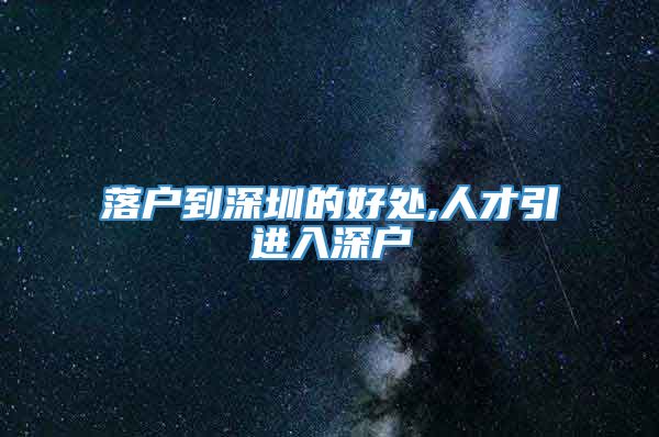 落户到深圳的好处,人才引进入深户