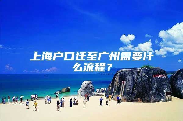 上海户口迁至广州需要什么流程？