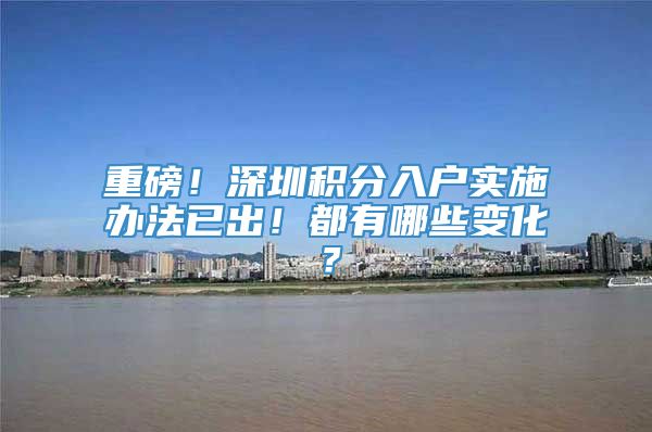 重磅！深圳积分入户实施办法已出！都有哪些变化？