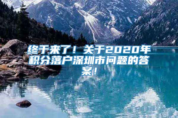 终于来了！关于2020年积分落户深圳市问题的答案！