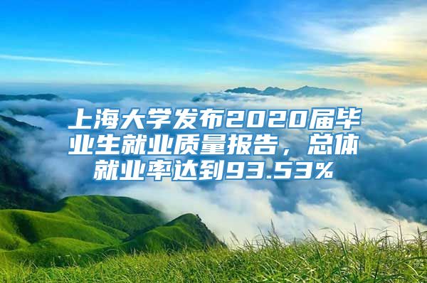 上海大学发布2020届毕业生就业质量报告，总体就业率达到93.53%