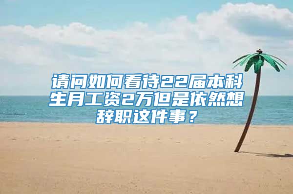 请问如何看待22届本科生月工资2万但是依然想辞职这件事？