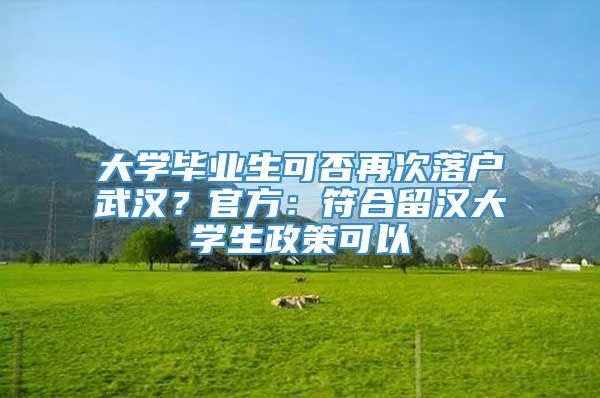 大学毕业生可否再次落户武汉？官方：符合留汉大学生政策可以