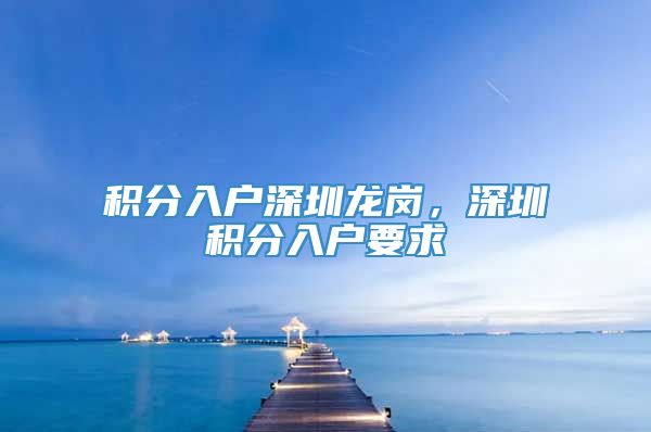 积分入户深圳龙岗，深圳积分入户要求