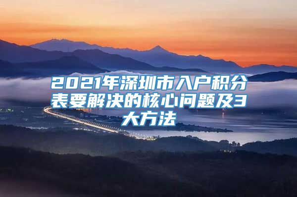 2021年深圳市入户积分表要解决的核心问题及3大方法