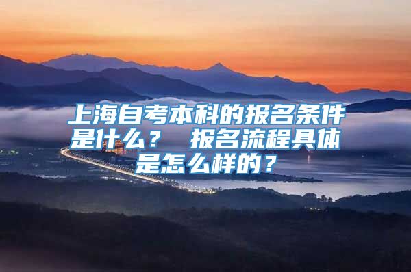 上海自考本科的报名条件是什么？ 报名流程具体是怎么样的？