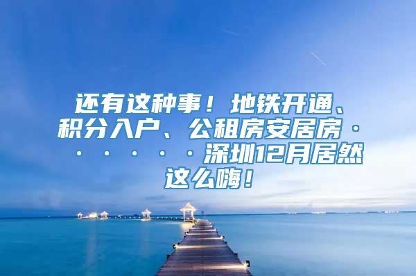 还有这种事！地铁开通、积分入户、公租房安居房······深圳12月居然这么嗨！