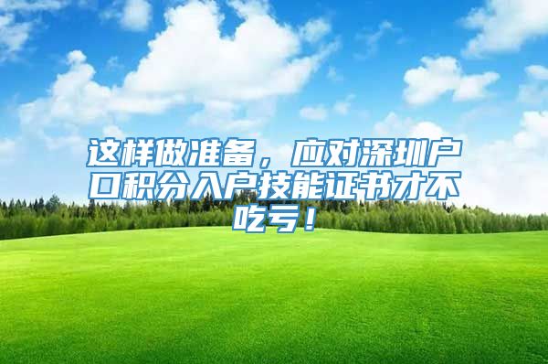 这样做准备，应对深圳户口积分入户技能证书才不吃亏！