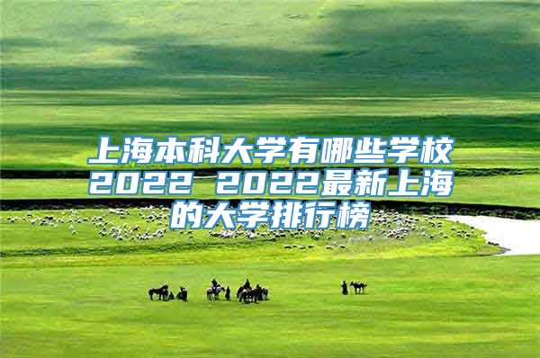 上海本科大学有哪些学校2022 2022最新上海的大学排行榜