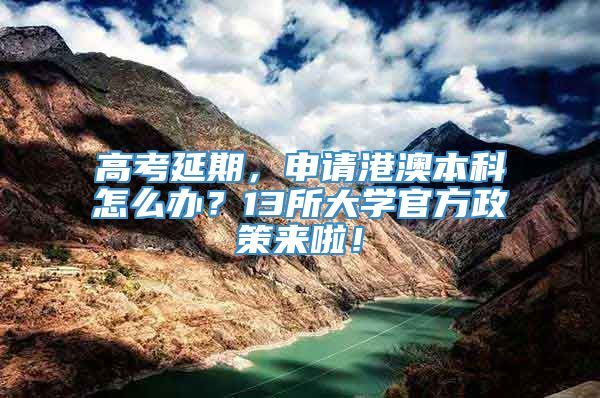 高考延期，申请港澳本科怎么办？13所大学官方政策来啦！