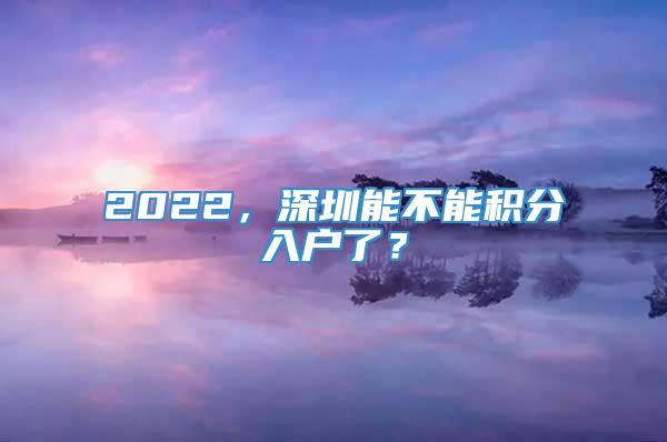 2022，深圳能不能积分入户了？