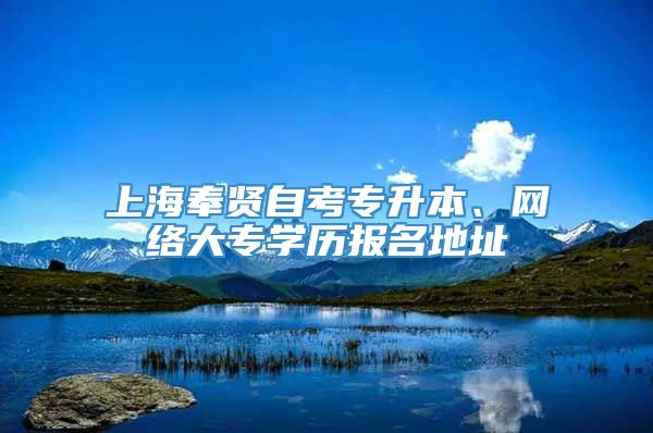 上海奉贤自考专升本、网络大专学历报名地址