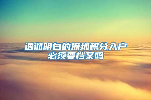 透彻明白的深圳积分入户必须要档案吗