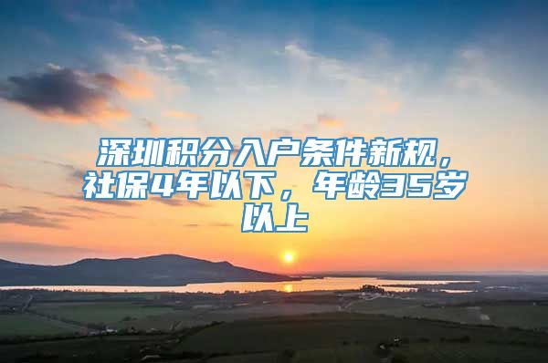 深圳积分入户条件新规，社保4年以下，年龄35岁以上